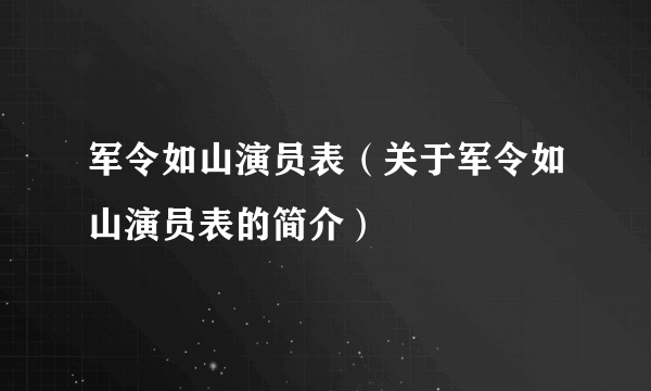 军令如山演员表（关于军令如山演员表的简介）