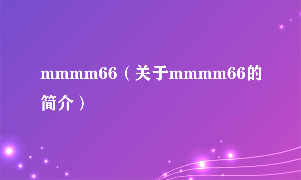 mmmm66（关于mmmm66的简介）