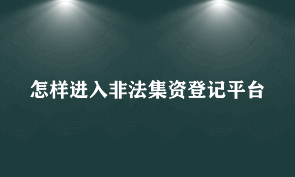 怎样进入非法集资登记平台