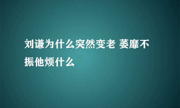 刘谦为什么突然变老 萎靡不振他烦什么