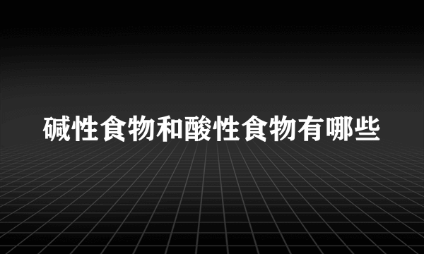 碱性食物和酸性食物有哪些