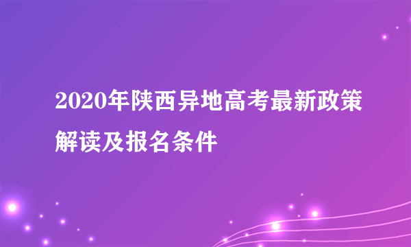 2020年陕西异地高考最新政策解读及报名条件