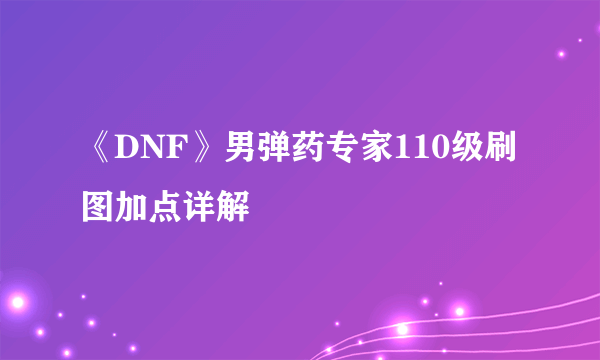 《DNF》男弹药专家110级刷图加点详解