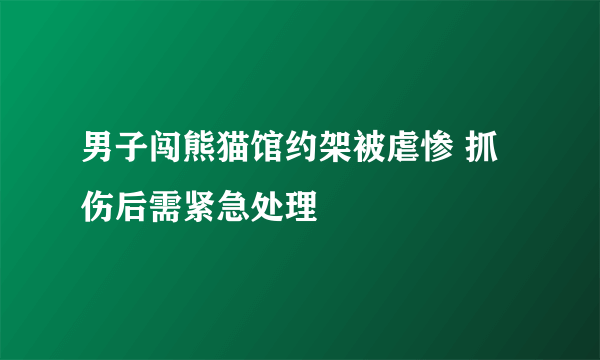 男子闯熊猫馆约架被虐惨 抓伤后需紧急处理