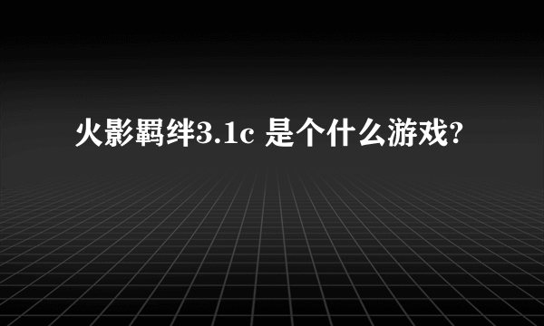 火影羁绊3.1c 是个什么游戏?