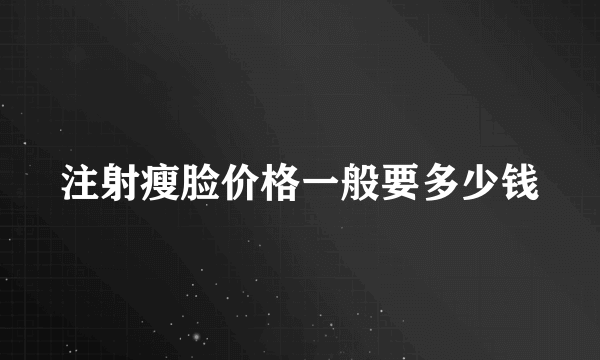 注射瘦脸价格一般要多少钱