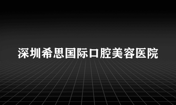 深圳希思国际口腔美容医院