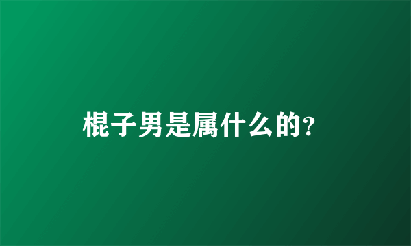 棍子男是属什么的？