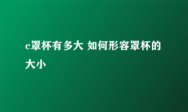 c罩杯有多大 如何形容罩杯的大小