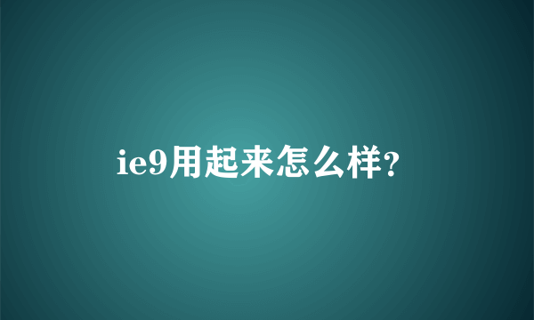 ie9用起来怎么样？