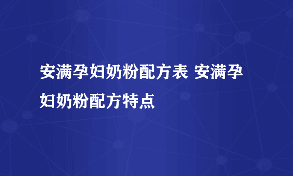 安满孕妇奶粉配方表 安满孕妇奶粉配方特点