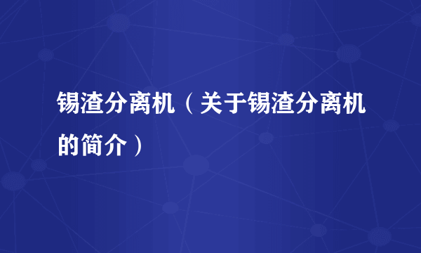 锡渣分离机（关于锡渣分离机的简介）