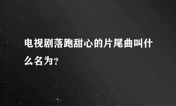 电视剧落跑甜心的片尾曲叫什么名为？