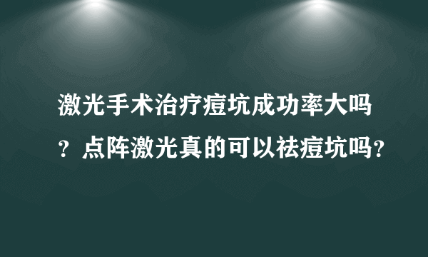 激光手术治疗痘坑成功率大吗？点阵激光真的可以祛痘坑吗？