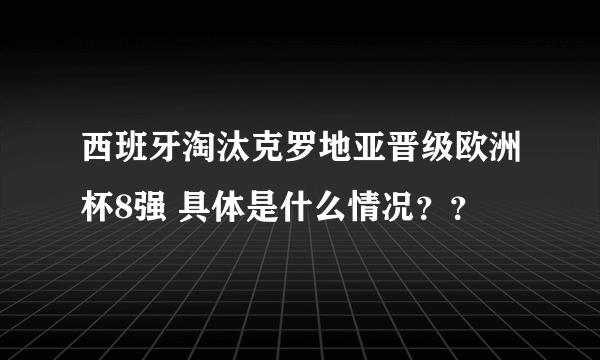 西班牙淘汰克罗地亚晋级欧洲杯8强 具体是什么情况？？