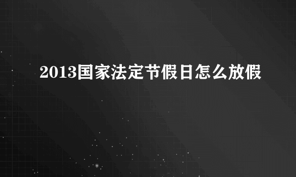 2013国家法定节假日怎么放假