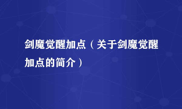 剑魔觉醒加点（关于剑魔觉醒加点的简介）