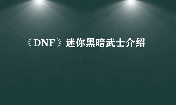 《DNF》迷你黑暗武士介绍