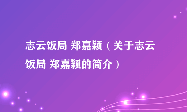 志云饭局 郑嘉颖（关于志云饭局 郑嘉颖的简介）