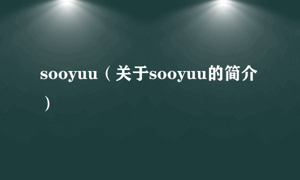 sooyuu（关于sooyuu的简介）