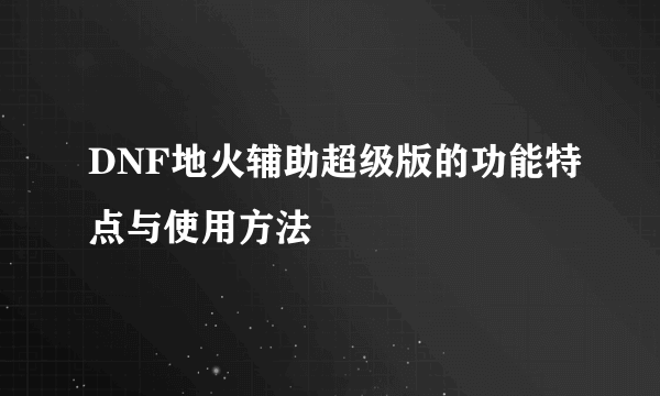 DNF地火辅助超级版的功能特点与使用方法