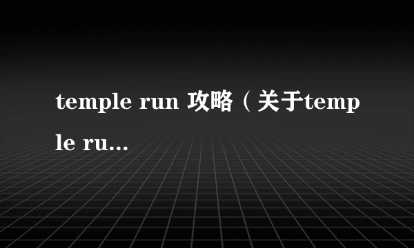 temple run 攻略（关于temple run 攻略的简介）