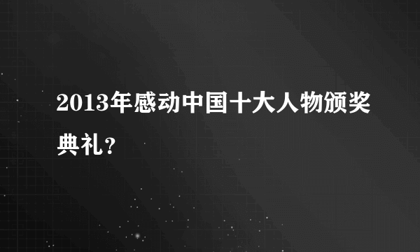 2013年感动中国十大人物颁奖典礼？