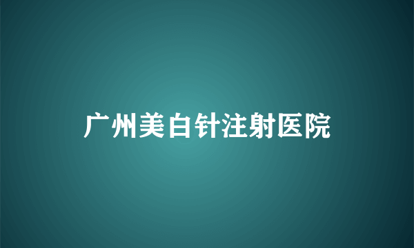 广州美白针注射医院