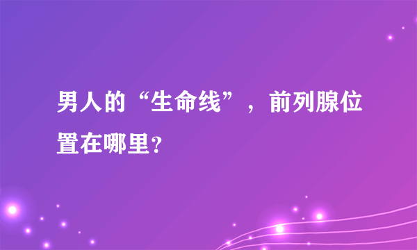 男人的“生命线”，前列腺位置在哪里？