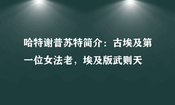 哈特谢普苏特简介：古埃及第一位女法老，埃及版武则天