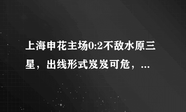 上海申花主场0:2不敌水原三星，出线形式岌岌可危，怎样评价这场比赛？