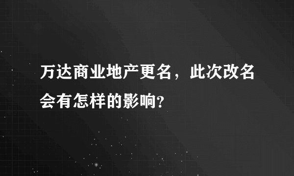 万达商业地产更名，此次改名会有怎样的影响？