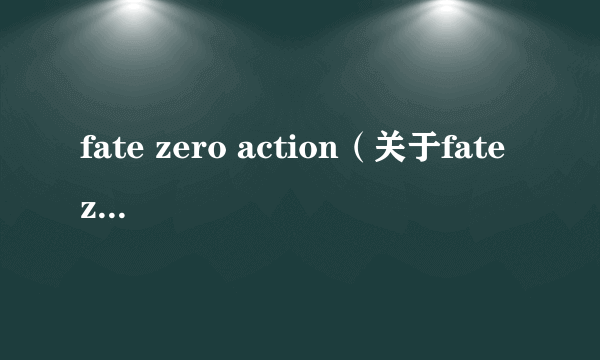 fate zero action（关于fate zero action的简介）