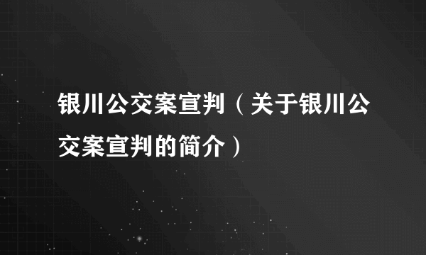 银川公交案宣判（关于银川公交案宣判的简介）