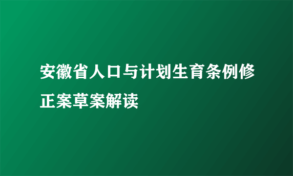 安徽省人口与计划生育条例修正案草案解读