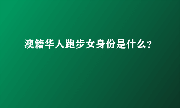 澳籍华人跑步女身份是什么？