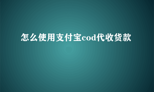 怎么使用支付宝cod代收货款