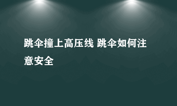 跳伞撞上高压线 跳伞如何注意安全