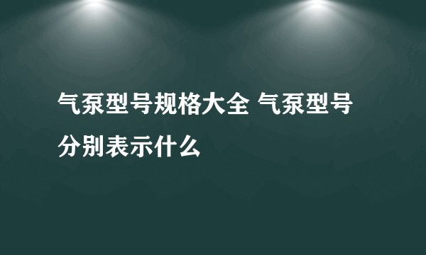 气泵型号规格大全 气泵型号分别表示什么