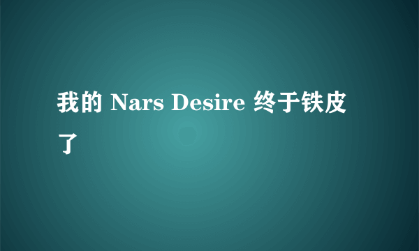 我的 Nars Desire 终于铁皮了