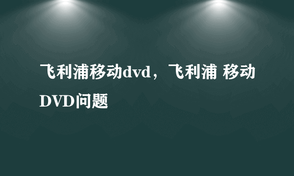 飞利浦移动dvd，飞利浦 移动DVD问题