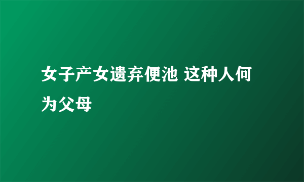 女子产女遗弃便池 这种人何为父母