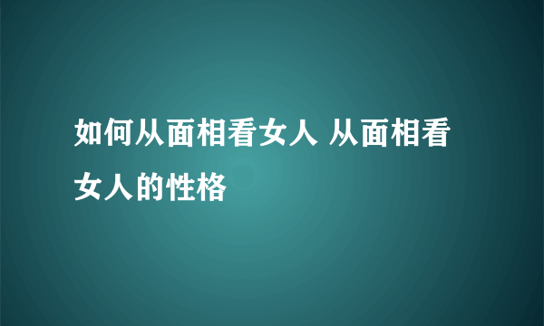 如何从面相看女人 从面相看女人的性格