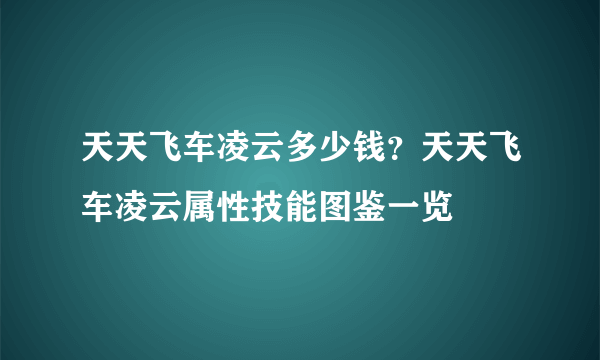 天天飞车凌云多少钱？天天飞车凌云属性技能图鉴一览