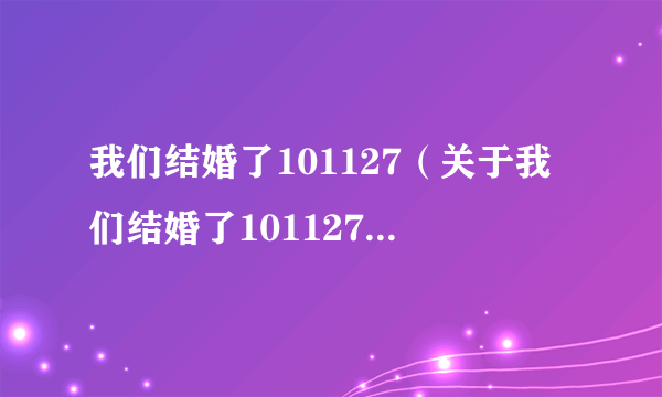 我们结婚了101127（关于我们结婚了101127的简介）