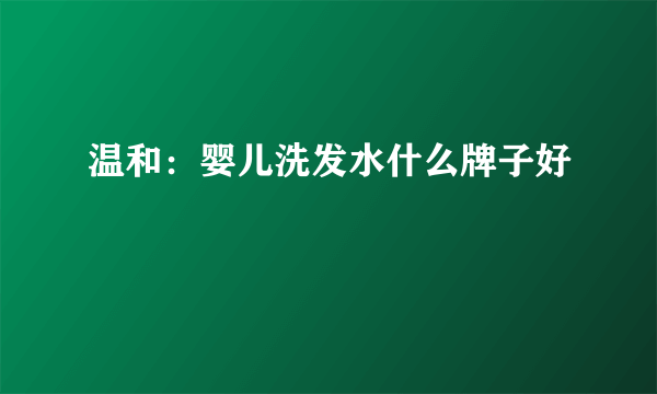 温和：婴儿洗发水什么牌子好