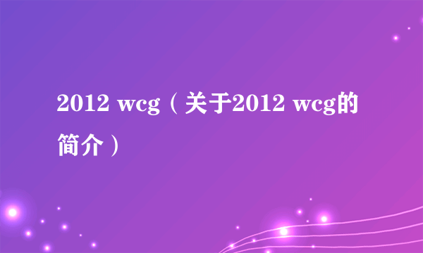 2012 wcg（关于2012 wcg的简介）