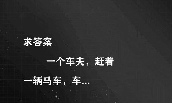 求答案
        一个车夫，赶着一辆马车，车上坐着6个人，每个人背着6个袋，每个袋里装6只大