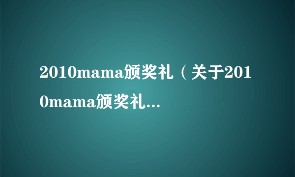 2010mama颁奖礼（关于2010mama颁奖礼的简介）