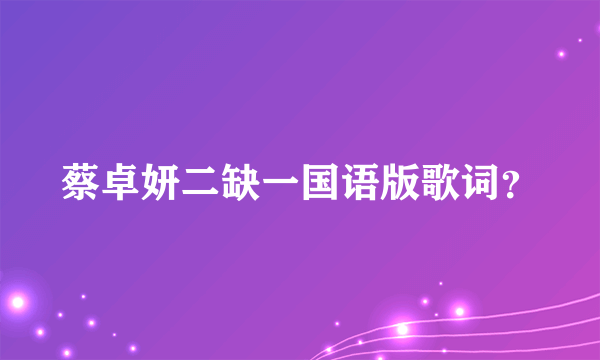 蔡卓妍二缺一国语版歌词？